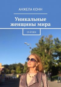 Книга Анжела Конн Уникальные женщины мира. 19-й век