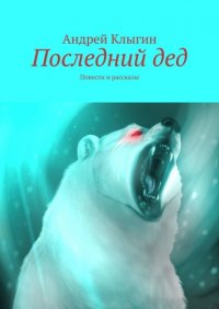 Книга Андрей Клыгин Последний дед. Повести и рассказы