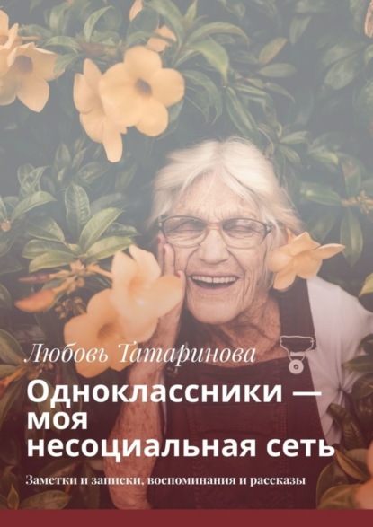 Книга Любовь Татаринова Одноклассники – моя несоциальная сеть. Заметки и записки, воспоминания и рассказы