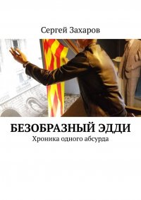 Книга Сергей Захаров Безобразный Эдди. Хроника одного абсурда