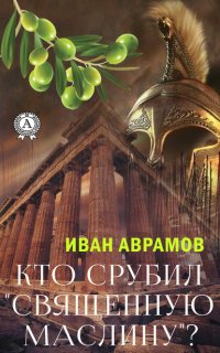 Книга Иван Аврамов Кто срубил «священную маслину»?