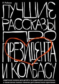 Книга Иосиф Рыбаков Лучшие рассказы про президента и колбасу. Недетская книжка для детей и их родителей-алкоголиков, а также вечно пьяных нянечек для совместного прочтения