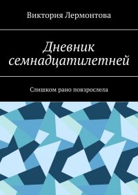Книга Виктория Лермонтова Дневник семнадцатилетней. Слишком рано повзрослела