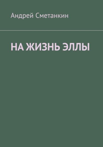 Книга Андрей Сметанкин На жизнь Эллы