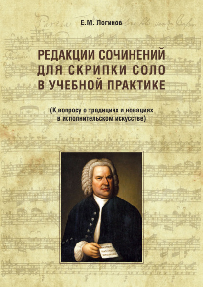Книга Евгений Логинов Редакции сочинений для скрипки соло в учебной практике. К вопросу о традициях и новациях в исполнительском искусстве