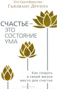 Книга Гьялванг Друкпа, Антон Мускин, Наталья Ильяшенко Счастье – это состояние ума. Как создать в своей жизни место для счастья