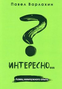 Книга Павел Варлахин Интересно?.. Ловец жемчужного опыта