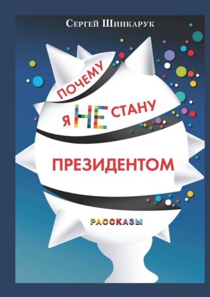 Книга Сергей Шинкарук Почему я не стану президентом