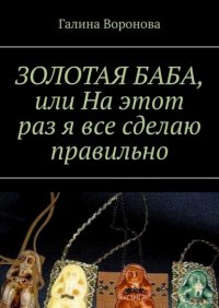 Книга Галина Воронова Золотая Баба, или На этот раз я все сделаю правильно