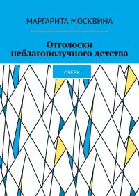 Книга Маргарита Москвина Отголоски неблагополучного детства. Очерк