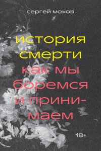Книга Сергей Мохов История смерти. Как мы боремся и принимаем