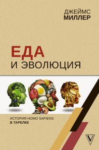 Книга Джеймс Миллер, Н. Савина Еда и эволюция. История Homo Sapiens в тарелке