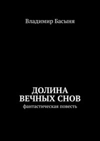 Книга Владимир Басыня Долина вечных снов. Фантастическая повесть