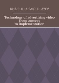 Книга Khairulla Saidullayev Technology of advertising video from concept to implementation