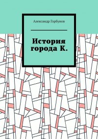 Книга Александр Горбунов История города К.