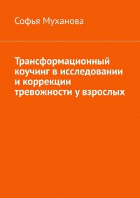 Книга Софья Муханова Трансформационный коучинг в исследовании и коррекции тревожности у взрослых