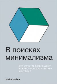 Книга Кайл Чайка В поисках минимализма. Стремление к меньшему в живописи, архитектуре и музыке