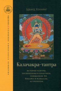 Книга Эдвард Хеннинг Калачакра-тантра. История тантры, посвящения и практики, символизм йидама и мандалы, астрология
