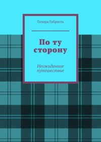 Книга Тамара Габриель По ту сторону. Неожиданное путешествие