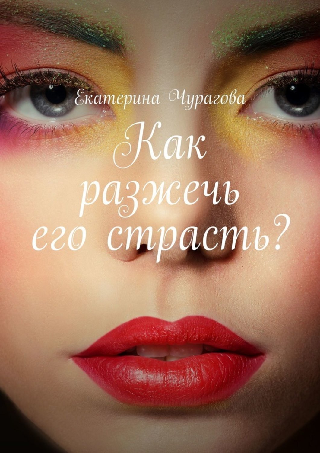 Книга Екатерина Чурагова Как разжечь его страсть?