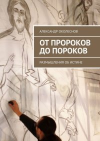 Книга АЛЕКСАНДР ОКОЛЕСНОВ От пророков до пороков. Размышления об истине