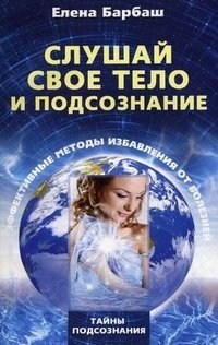 Книга Елена Барбаш Слушай свое тело и подсознание. Эффективные методы избавления от болезней
