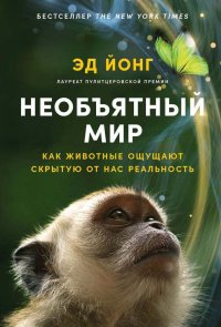 Книга Эд Йонг Необъятный мир: Как животные ощущают скрытую от нас реальность­