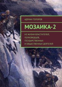 Книга Адриан Топоров Мозаика-2. Из жизни властителей, полководцев, государственных и общественных деятелей
