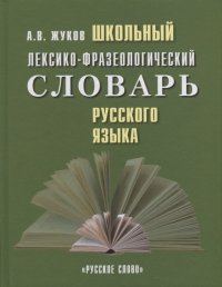 Книга Анатолий Власович Жуков Школьный лексико-фразеологический словарь русского языка