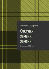 Книга Любовь Хабарова Отслужи, замани, замени! Осторожно! Магия!