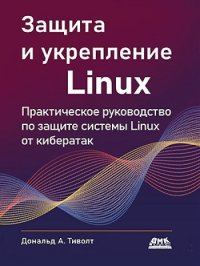 Книга Дональд А. Тиволт Защита и укрепление Linux. Практическое руководство по защите системы Linux от кибератак