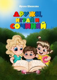 Книга Ирина Шмакова Дружи, играй и сочиняй