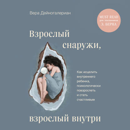 Книга Вера Дейногалериан Взрослый снаружи, взрослый внутри. Как исцелить внутреннего ребенка, психологически повзрослеть и стать счастливым
