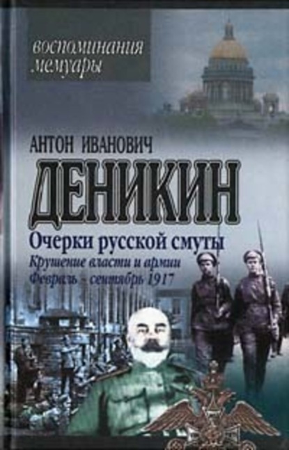 Книга Антон Деникин, Антон  Иванович Деникин Очерки русской смуты. Крушение власти и армии. (Февраль – сентябрь 1917 г.)