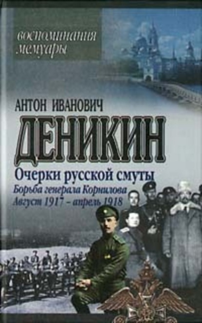Книга Антон Деникин, Антон  Иванович Деникин Очерки русской смуты. Борьба генерала Корнилова. Август 1917 г. – апрель 1918 г.