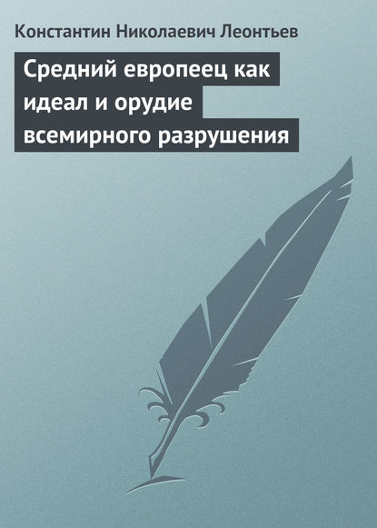 Книга Константин Николаевич Леонтьев Средний европеец как идеал и орудие всемирного разрушения