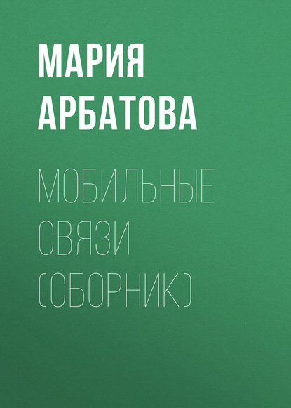 Книга Мария Арбатова, Мария Ивановна Арбатова Мобильные связи (сборник)