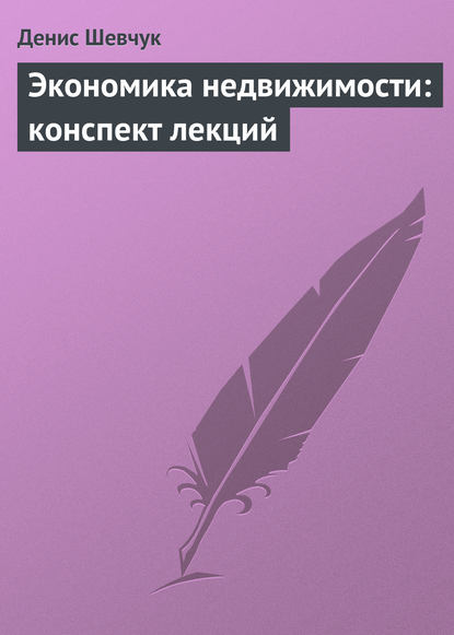Книга Денис Александрович Шевчук, Денис Шевчук Экономика недвижимости: конспект лекций