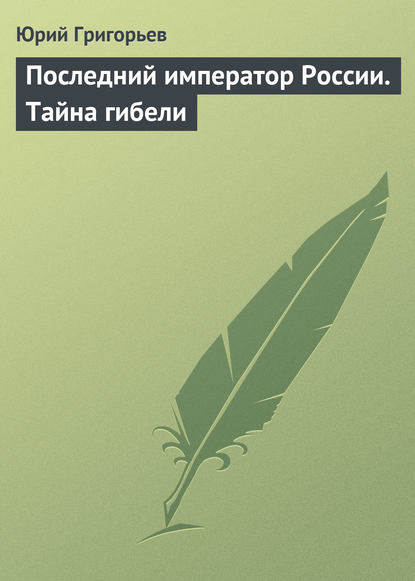 Книга Юрий Григорьев Последний император России. Тайна гибели