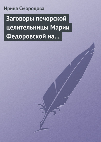 Книга Ирина Смородова Заговоры печорской целительницы Марии Федоровской на удачу и богатство