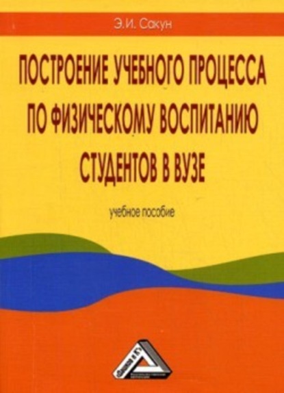 Книга Эдуард Сакун Построение учебного процесса по физическому воспитанию студентов в вузе