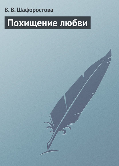 Книга Виктория Шафоростова, Виктория Викторовна Шафоростова Похищение любви