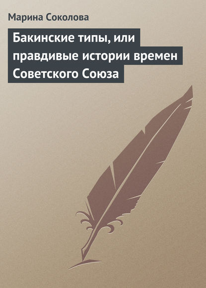 Книга Марина Соколова, Марина Дмитриевна Соколова Бакинские типы, или правдивые истории времен Советского Союза