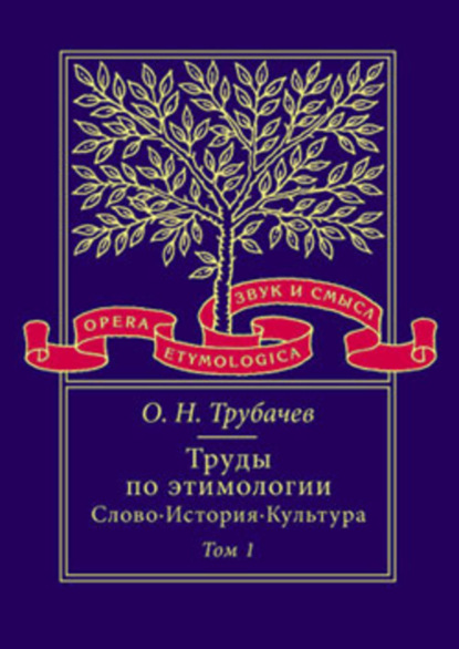 Книга О. Н. Трубачев, Олег Николаевич Трубачев Труды по этимологии: Слово. История. Культура. Том 1