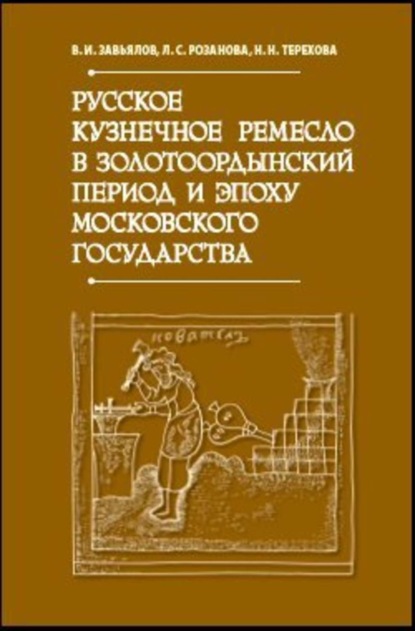 Книга В. И. Завьялов, Владимир Игоревич Завьялов, Людмила Семеновна Розанова, Наталья Николаевна Терехова Русское кузнечное ремесло в золотоордынский период и эпоху Московского государства