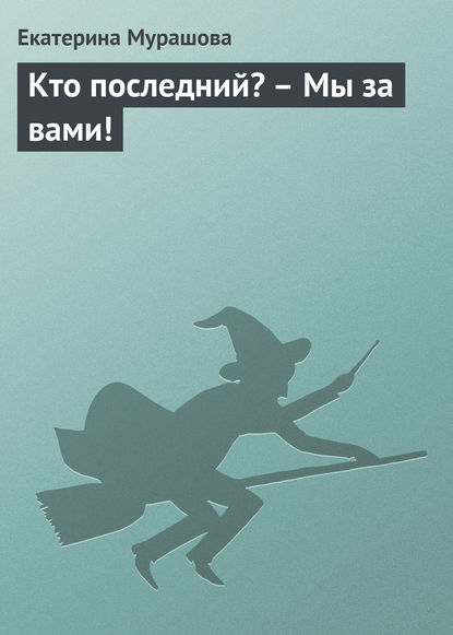 Книга Екатерина Вадимовна Мурашова, Екатерина Мурашова Кто последний? – Мы за вами!