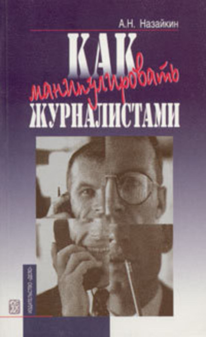 Книга Александр Назайкин, Александр Николаевич Назайкин Как манипулировать журналистами