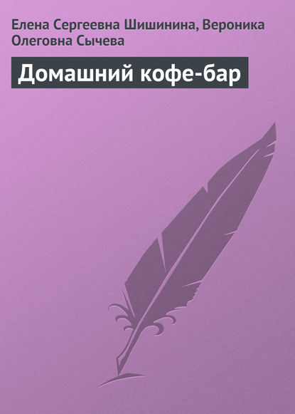 Книга Е. С. Шишинина, Елена Сергеевна Шишинина, Вероника Олеговна Сычева Домашний кофе-бар