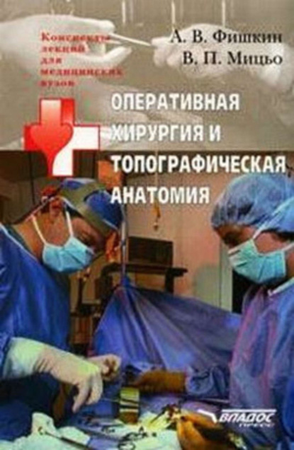 Книга Виктор Петрович Мицьо, Анатолий Валерьевич Фишкин Оперативная хирургия и топографическая анатомия: конспект лекций для вузов