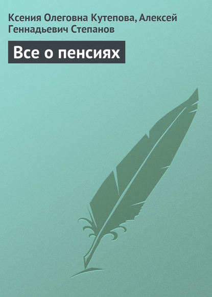 Книга Ксения Олеговна Кутепова, Алексей Геннадьевич Степанов Все о пенсиях